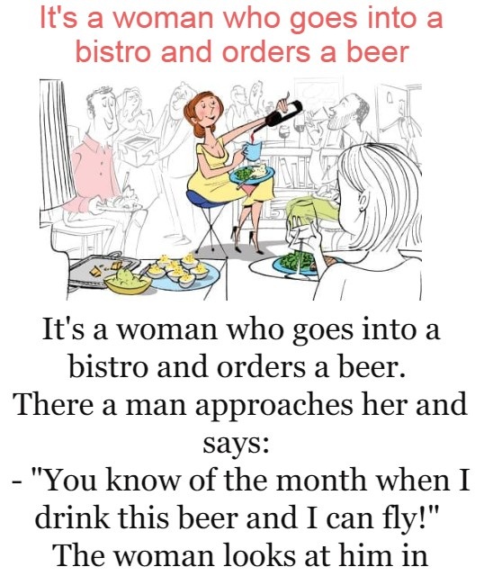 It's a woman who goes into a bistro and orders a beer