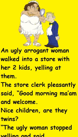 An ugly arrogant woman walked into a store with her 2 kids