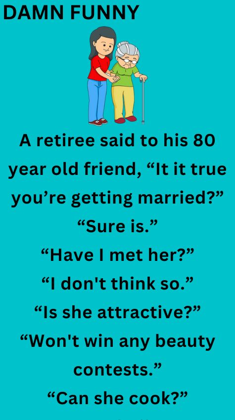 A retiree said to his 80 year old friend