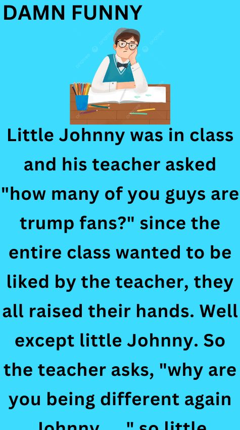 Little Johnny was in class and his teacher asked