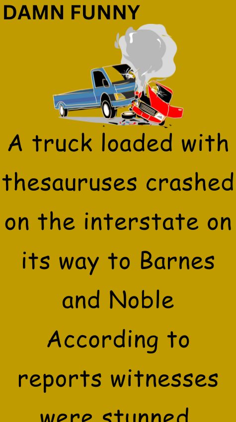 A truck loaded with thesauruses crashed