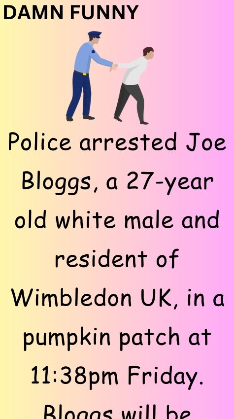 Police arrested Joe Bloggs
