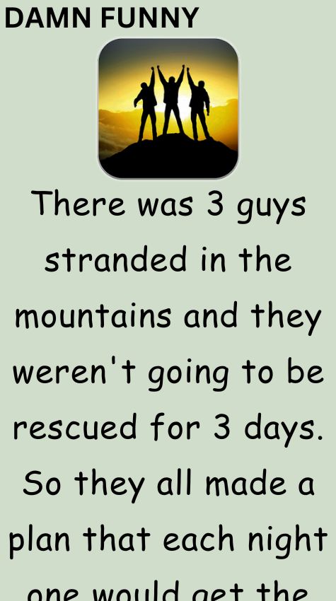 There was 3 guys stranded in the mountains