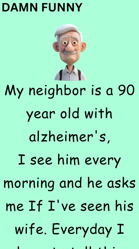 My neighbor is a 90 year old with