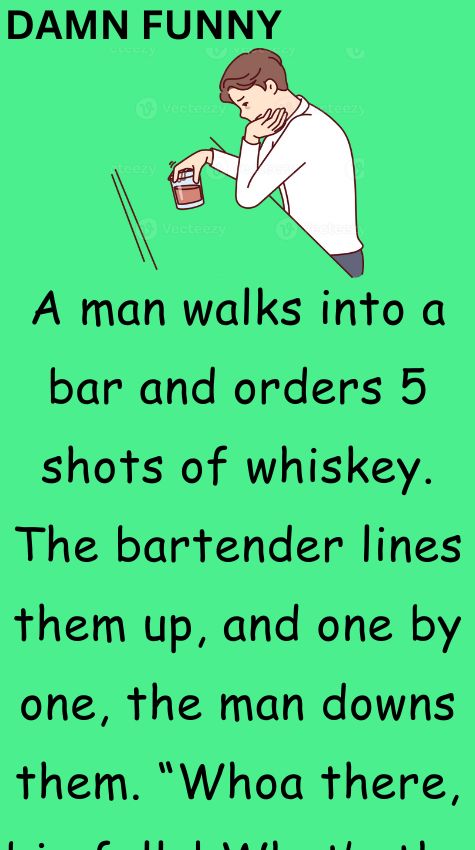 A man walks into a bar and orders 5 shots of whiskey