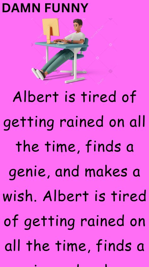 Albert is tired of getting rained on all the time