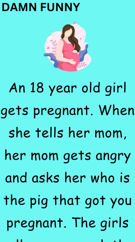 An 18 year old girl gets pregnant