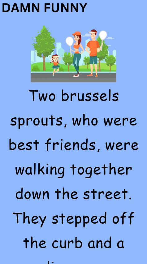 Two brussels sprouts were walking together down the street