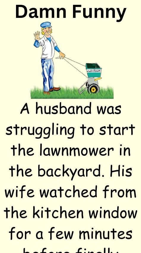 A husband was struggling to start the lawnmower