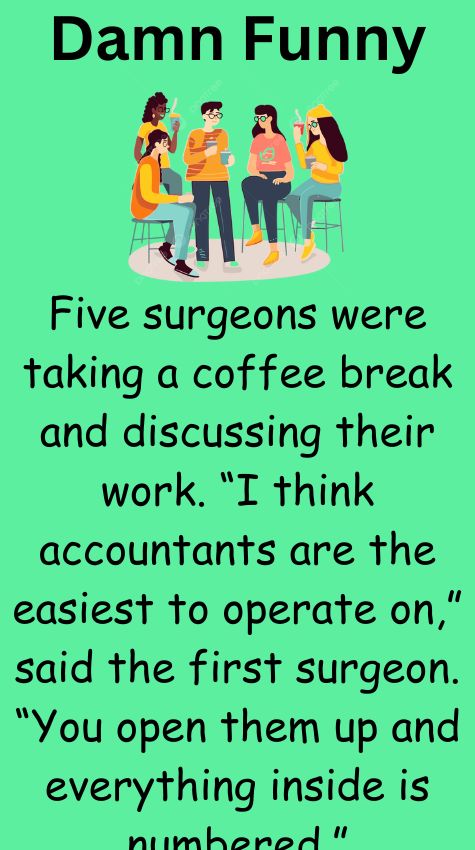 Five surgeons were taking a coffee break and discussing